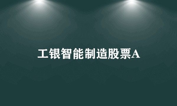 工银智能制造股票A