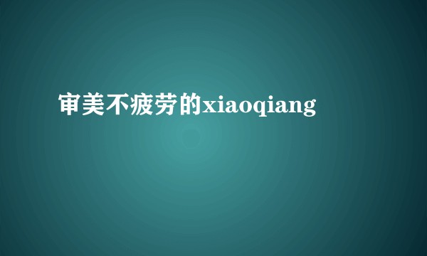 审美不疲劳的xiaoqiang