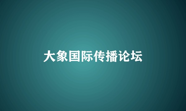 大象国际传播论坛