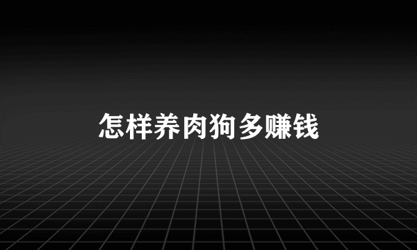 怎样养肉狗多赚钱