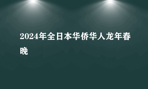 2024年全日本华侨华人龙年春晚