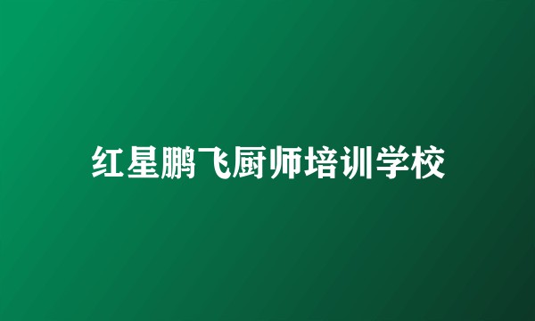 红星鹏飞厨师培训学校