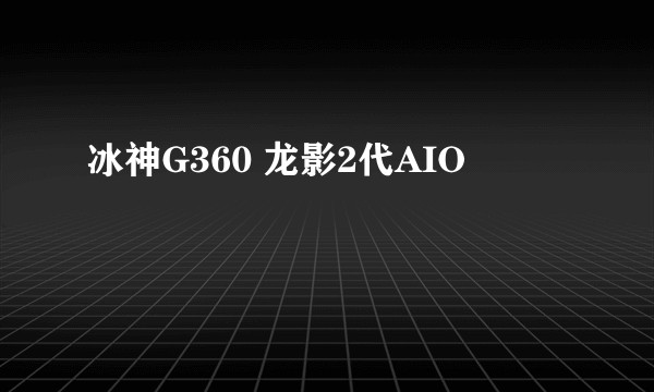 冰神G360 龙影2代AIO
