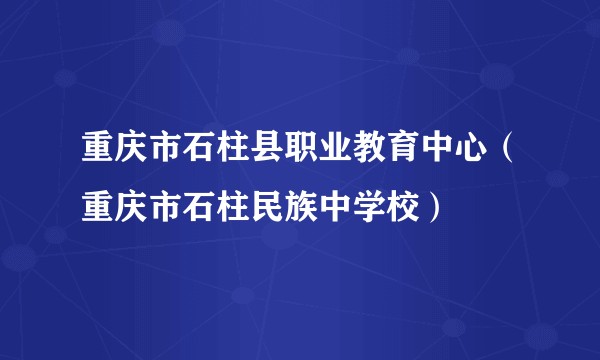 重庆市石柱县职业教育中心（重庆市石柱民族中学校）