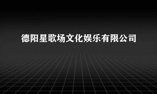 德阳星歌场文化娱乐有限公司