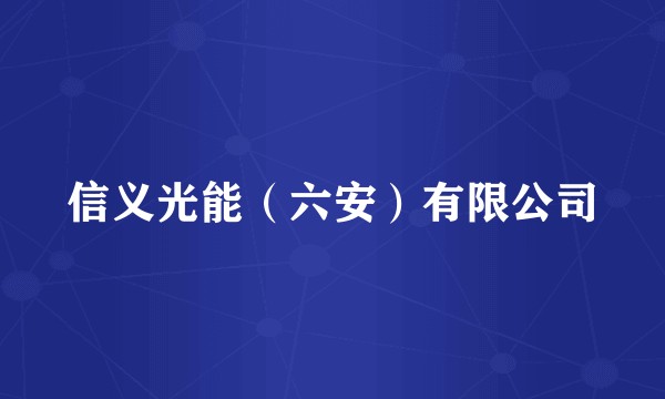 信义光能(六安)有限公司