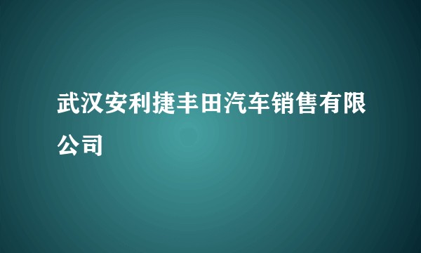 武汉安利捷丰田汽车销售有限公司