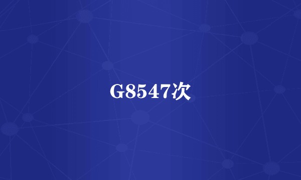 G8547次