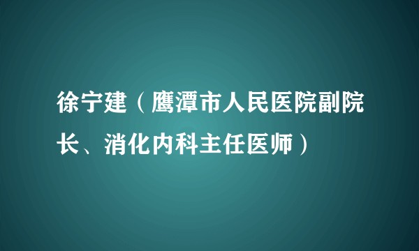 徐宁建(鹰潭市人民医院副院长、消化内科主任医师)