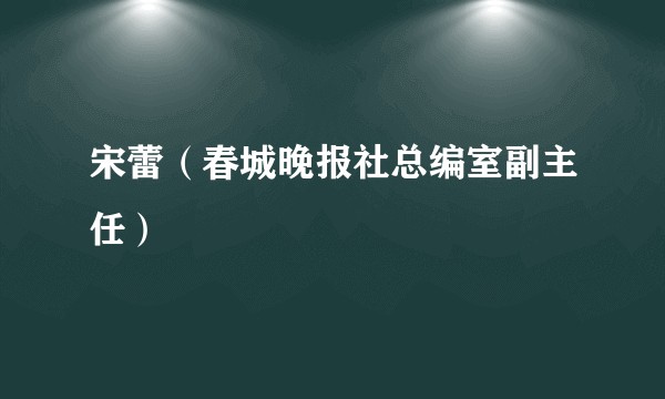 宋蕾（春城晚报社总编室副主任）