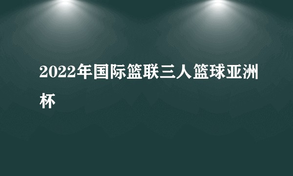 2022年国际篮联三人篮球亚洲杯