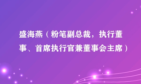 盛海燕（粉笔副总裁，执行董事、首席执行官兼董事会主席）