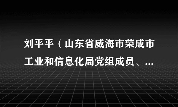 刘平平(山东省威海市荣成市工业和信息化局党组成员、中小企业发展服务中心主任)