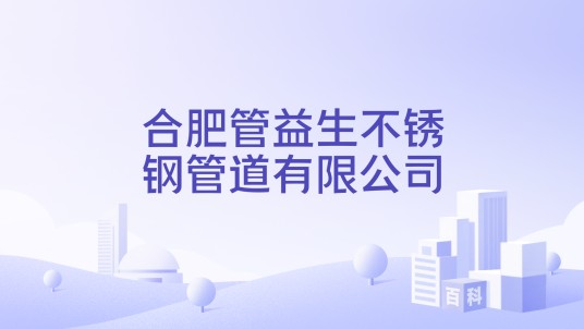 合肥管益生不锈钢管道有限公司