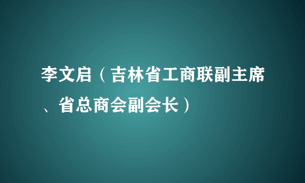 李文启（吉林省工商联副主席、省总商会副会长）