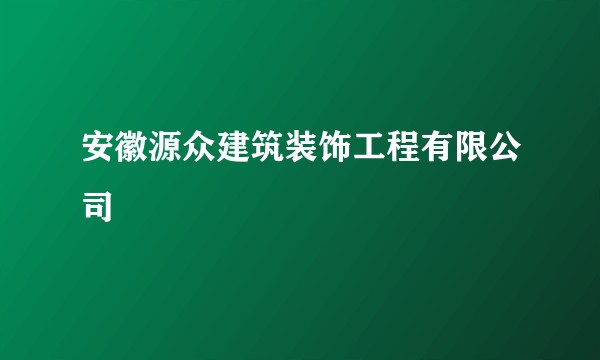 安徽源众建筑装饰工程有限公司