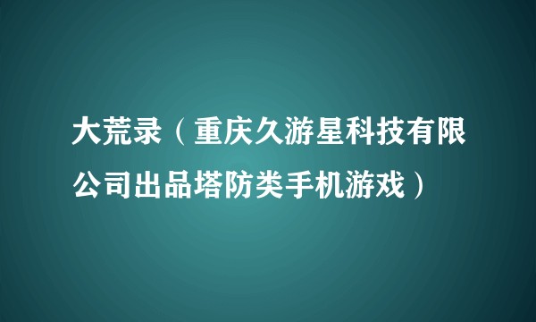 大荒录（重庆久游星科技有限公司出品塔防类手机游戏）