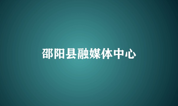 邵阳县融媒体中心