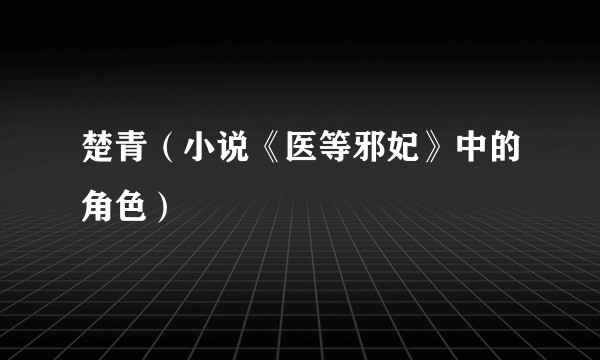 楚青(小说《医等邪妃》中的角色)