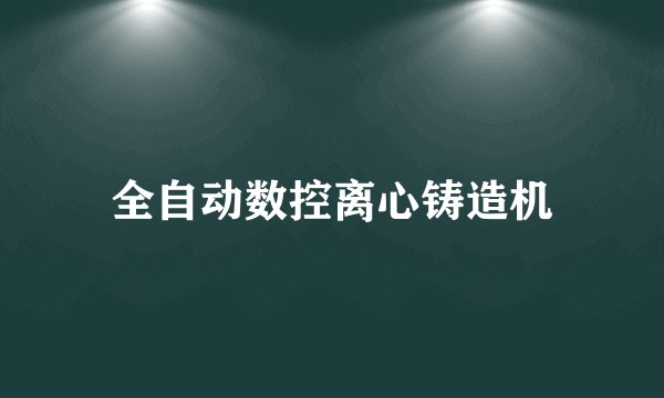 全自动数控离心铸造机