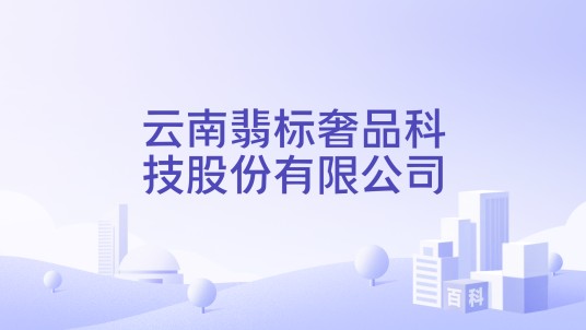 云南翡标奢品科技股份有限公司