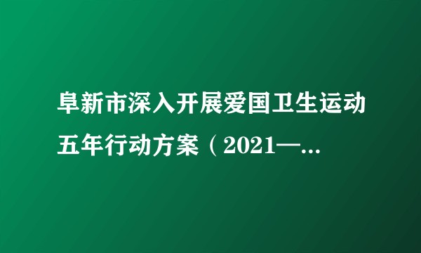 阜新市深入开展爱国卫生运动五年行动方案（2021—2025年）
