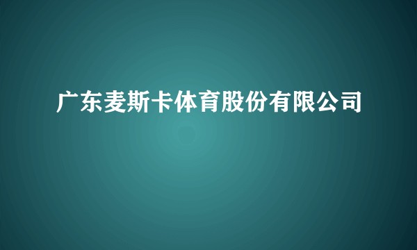 广东麦斯卡体育股份有限公司