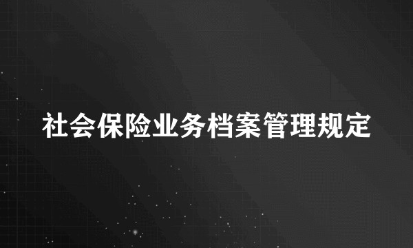 社会保险业务档案管理规定