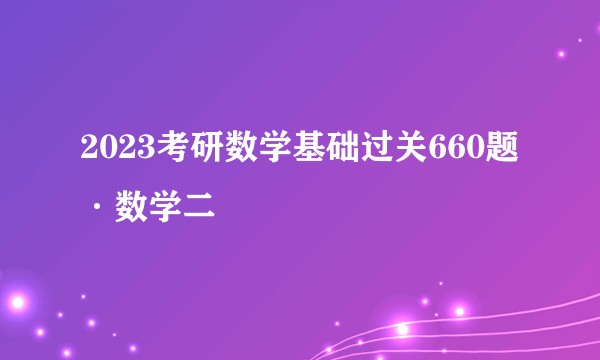 2023考研数学基础过关660题·数学二