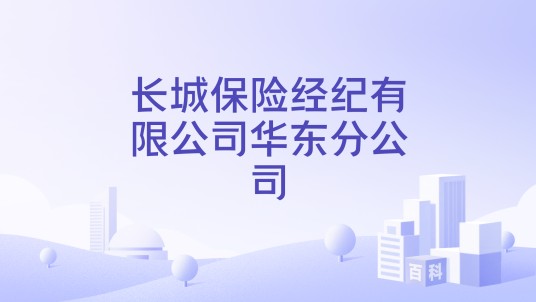 长城保险经纪有限公司华东分公司
