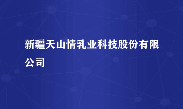 新疆天山情乳业科技股份有限公司