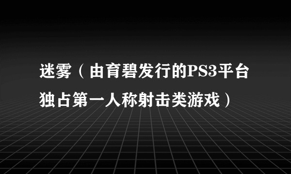 迷雾(由育碧发行的PS3平台独占第一人称射击类游戏)