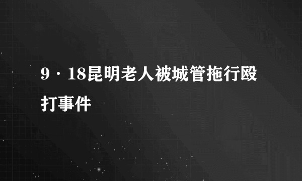 9·18昆明老人被城管拖行殴打事件