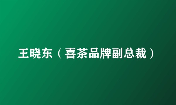 王晓东（喜茶品牌副总裁）