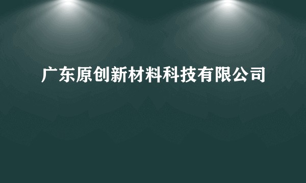 广东原创新材料科技有限公司