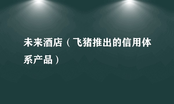 未来酒店（飞猪推出的信用体系产品）
