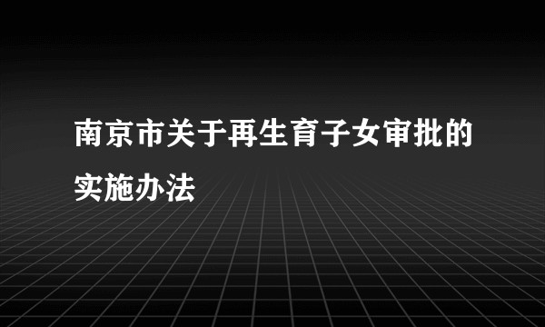 南京市关于再生育子女审批的实施办法
