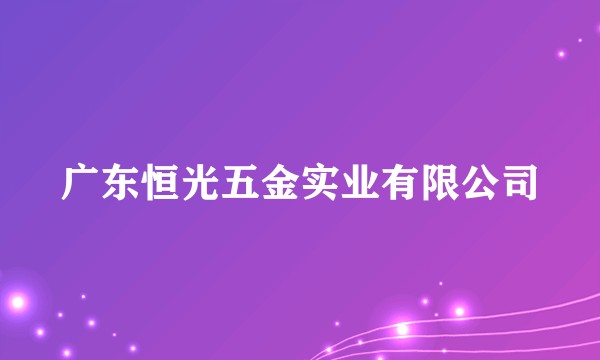 广东恒光五金实业有限公司
