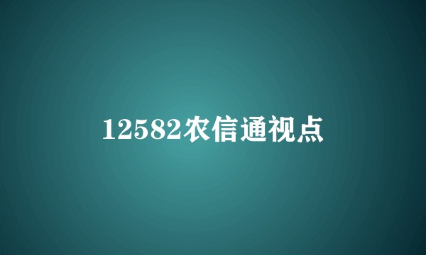 12582农信通视点