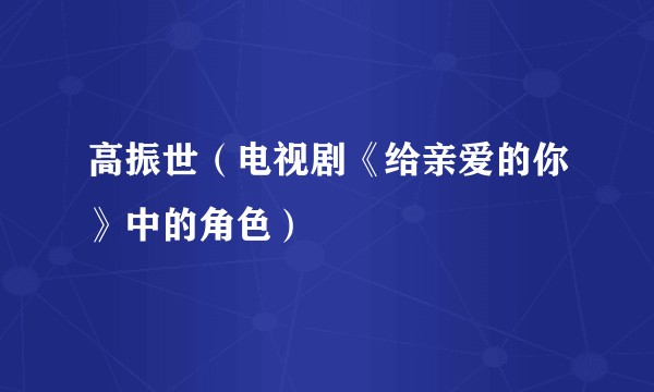 高振世（电视剧《给亲爱的你》中的角色）