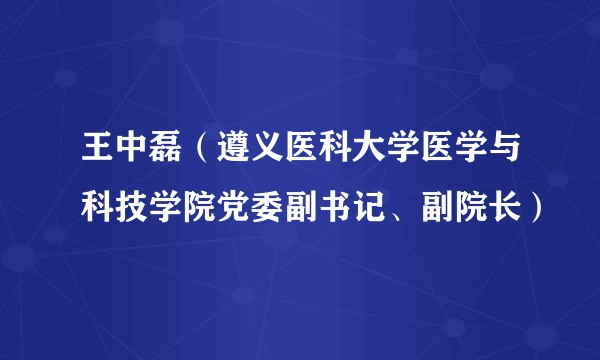 王中磊(遵义医科大学医学与科技学院党委副书记、副院长)