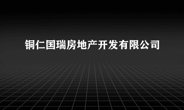 铜仁国瑞房地产开发有限公司