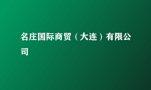 名庄国际商贸(大连)有限公司