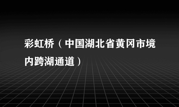 彩虹桥（中国湖北省黄冈市境内跨湖通道）