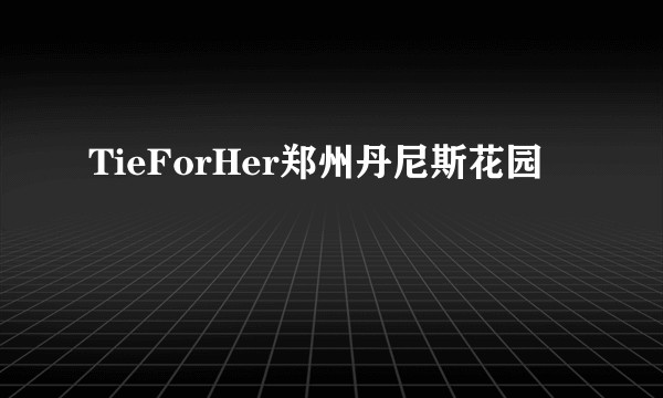 TieForHer郑州丹尼斯花园