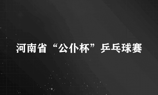 河南省“公仆杯”乒乓球赛