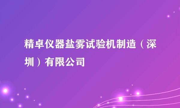 精卓仪器盐雾试验机制造(深圳)有限公司