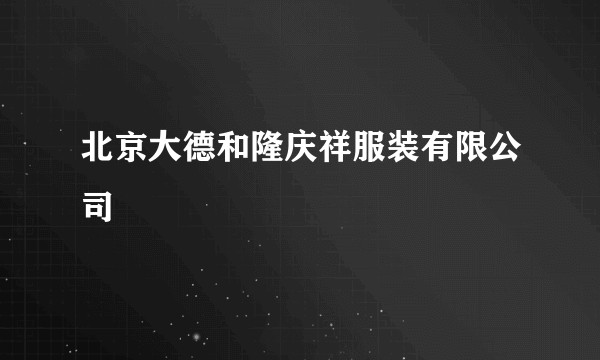 北京大德和隆庆祥服装有限公司