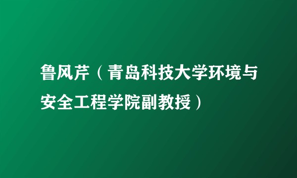 鲁风芹（青岛科技大学环境与安全工程学院副教授）