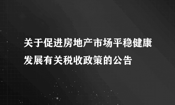 关于促进房地产市场平稳健康发展有关税收政策的公告